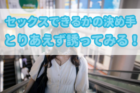 セックスできるかの決め手は、とりあえず誘ってみる！