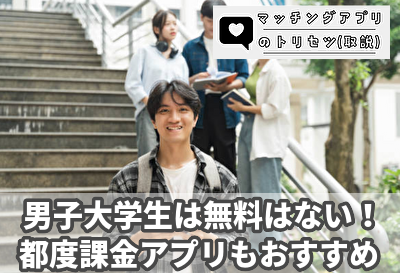 男子大学生は無料のマッチングアプリがないので都度課金アプリもおすすめ！