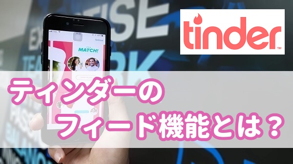 ティンダー(Tinder) のフィード機能とは？