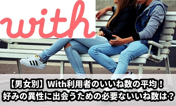 withアプリ利用者の男女別いいね数の平均は？好みの異性に出会うためのいいね数も