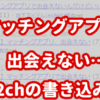 マッチングアプリ2ch「出会えない…」スレ書き込みまとめ