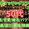 【50代マッチングアプリ25選】友達/遊び/趣味/既婚者/バツイチ/無料OK