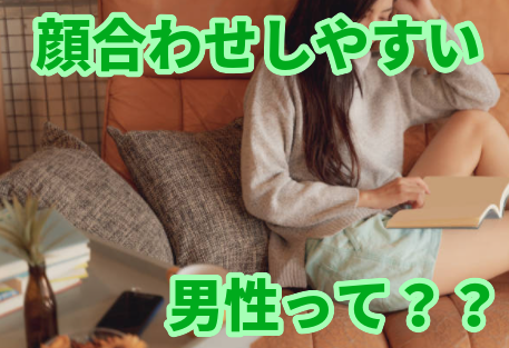 どんな男性を狙うと、顔合わせしやすいか？